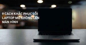 9 cách khắc phục lỗi laptop mở không lên